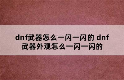 dnf武器怎么一闪一闪的 dnf武器外观怎么一闪一闪的